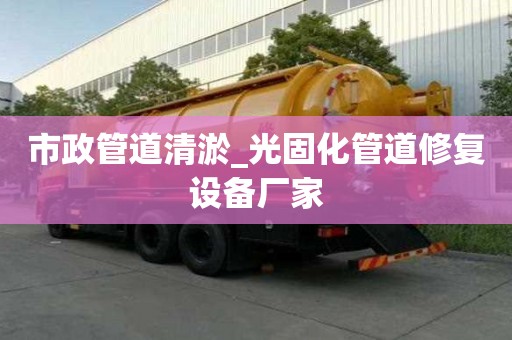 市政管道清淤_光固化管道修復(fù)設(shè)備廠家
