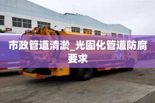 市政管道清淤_光固化管道防腐要求
