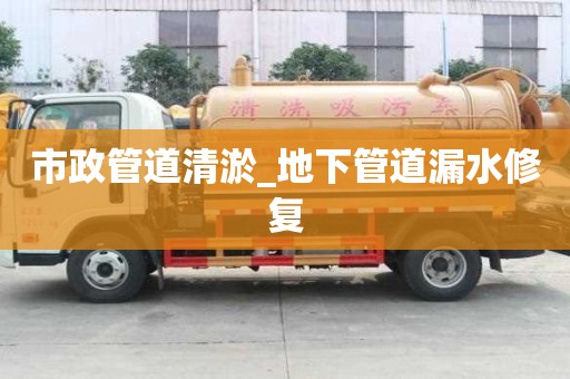 市政管道清淤_地下管道漏水修復