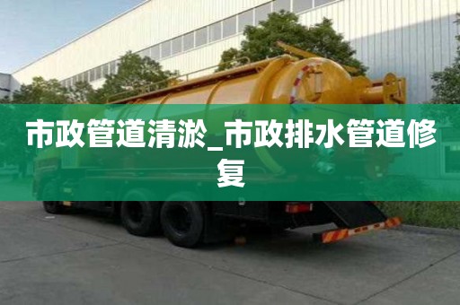 市政管道清淤_市政排水管道修復