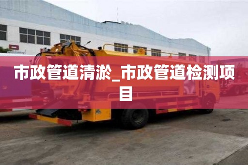 市政管道清淤_市政管道檢測項目