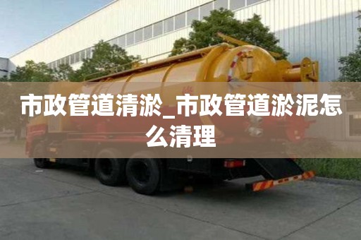 市政管道清淤_市政管道淤泥怎么清理