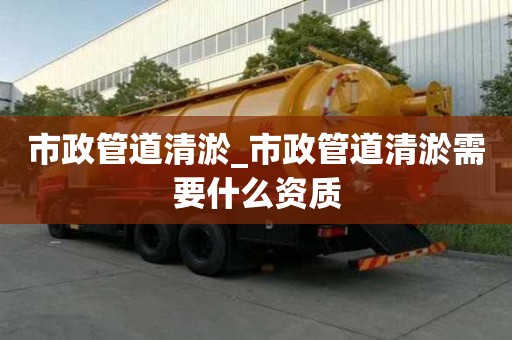 市政管道清淤_市政管道清淤需要什么資質