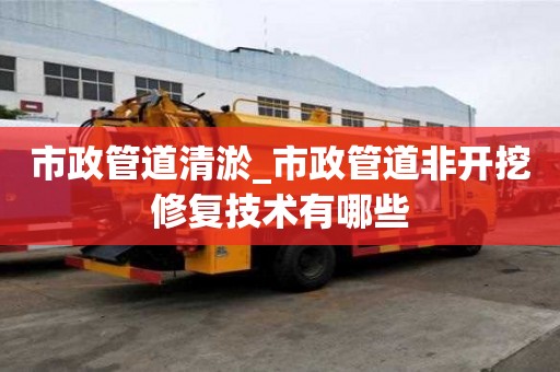 市政管道清淤_市政管道非開挖修復技術有哪些