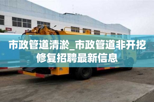 市政管道清淤_市政管道非開挖修復招聘最新信息