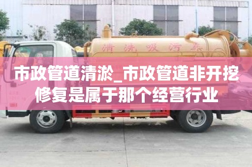 市政管道清淤_市政管道非開挖修復(fù)是屬于那個(gè)經(jīng)營(yíng)行業(yè)