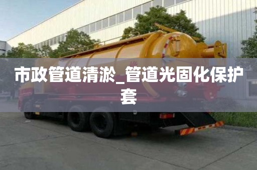 市政管道清淤_管道光固化保護套