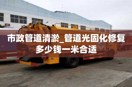 市政管道清淤_管道光固化修復多少錢一米合適