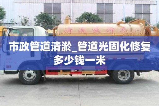 市政管道清淤_管道光固化修復多少錢一米