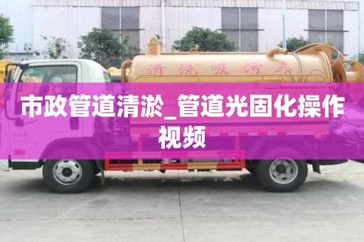 市政管道清淤_管道光固化操作視頻