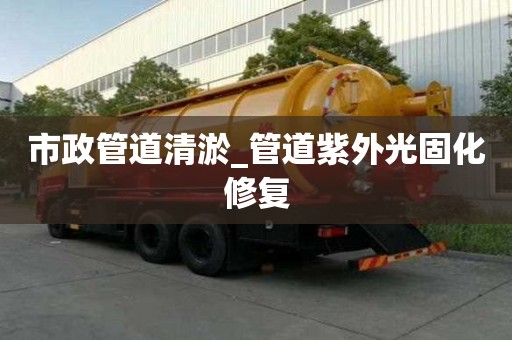 市政管道清淤_管道紫外光固化修復(fù)