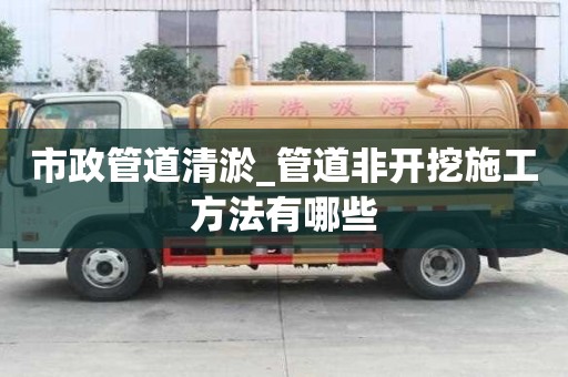 市政管道清淤_管道非開挖施工方法有哪些