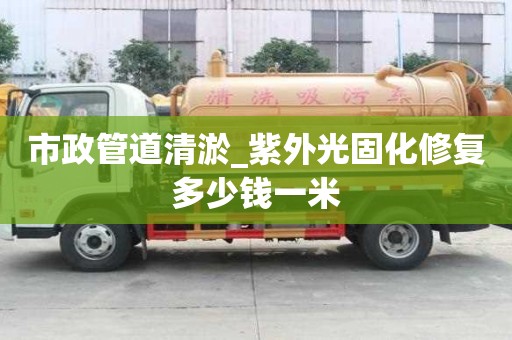 市政管道清淤_紫外光固化修復多少錢一米