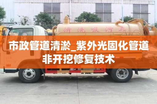 市政管道清淤_紫外光固化管道非開挖修復技術