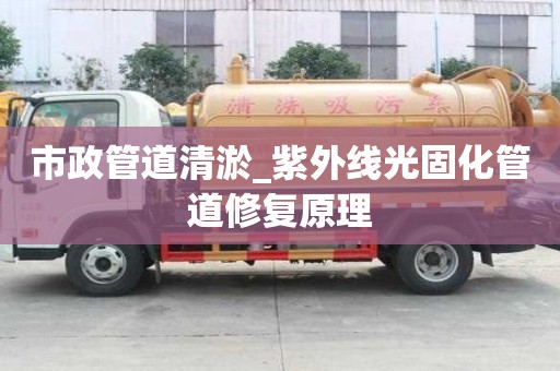 市政管道清淤_紫外線光固化管道修復原理