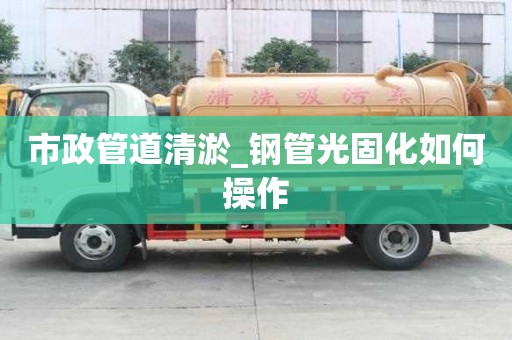 市政管道清淤_鋼管光固化如何操作