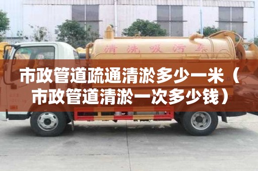 市政管道疏通清淤多少一米（市政管道清淤一次多少錢）