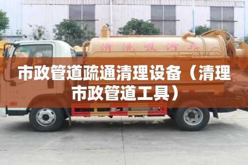 市政管道疏通清理設(shè)備（清理市政管道工具）