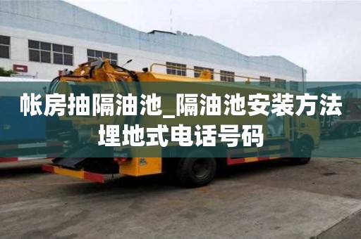 帳房抽隔油池_隔油池安裝方法埋地式電話號碼