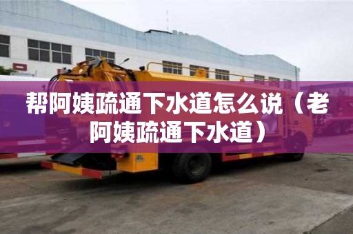 幫阿姨疏通下水道怎么說（老阿姨疏通下水道）