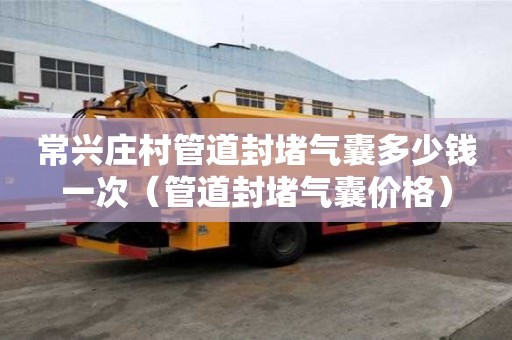 常興莊村管道封堵氣囊多少錢一次（管道封堵氣囊價格）