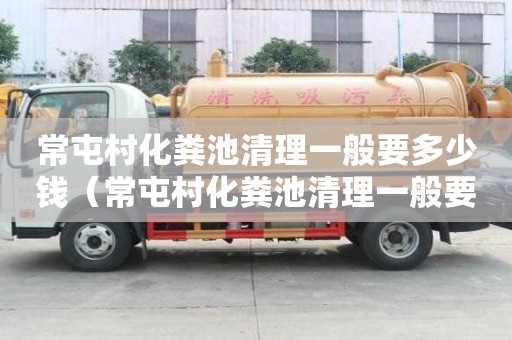 常屯村化糞池清理一般要多少錢（常屯村化糞池清理一般要多少錢一平方）