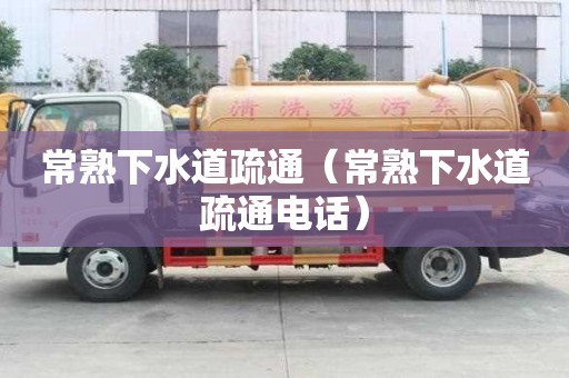 常熟下水道疏通（常熟下水道疏通電話(huà)）