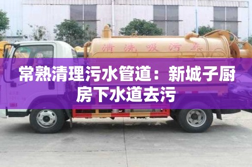 常熟清理污水管道：新城子廚房下水道去污