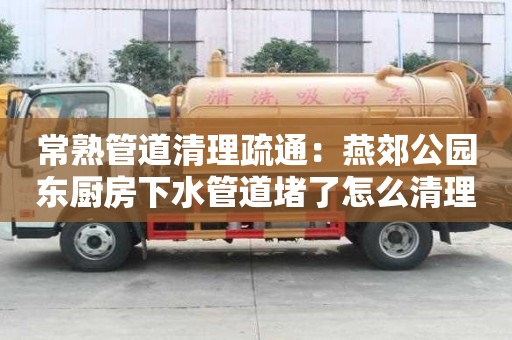 常熟管道清理疏通：燕郊公園東廚房下水管道堵了怎么清理