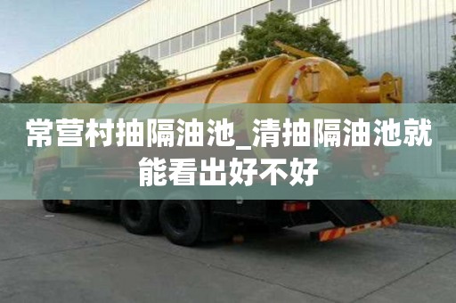 常營村抽隔油池_清抽隔油池就能看出好不好