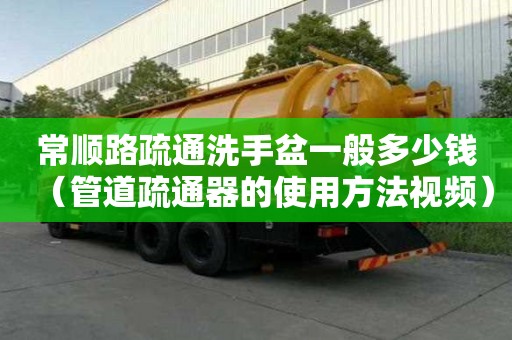 常順路疏通洗手盆一般多少錢（管道疏通器的使用方法視頻）