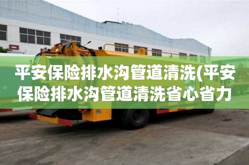 平安保險排水溝管道清洗(平安保險排水溝管道清洗省心省力)
