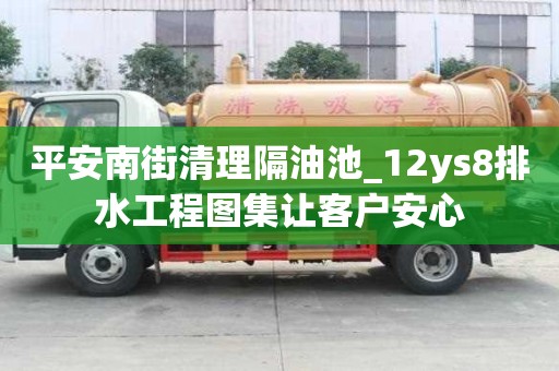 平安南街清理隔油池_12ys8排水工程圖集讓客戶安心