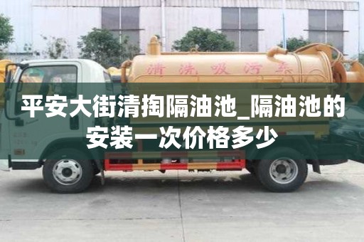 平安大街清掏隔油池_隔油池的安裝一次價格多少