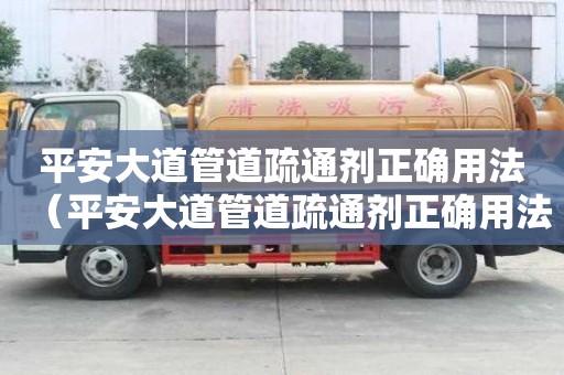 平安大道管道疏通劑正確用法（平安大道管道疏通劑正確用法圖片）