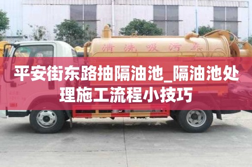 平安街東路抽隔油池_隔油池處理施工流程小技巧