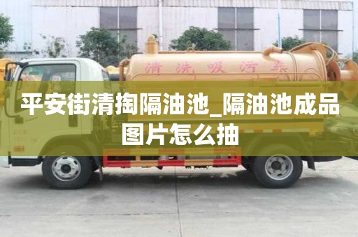 平安街清掏隔油池_隔油池成品圖片怎么抽