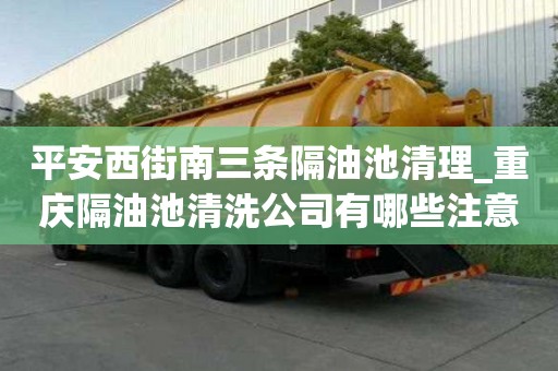 平安西街南三條隔油池清理_重慶隔油池清洗公司有哪些注意事項
