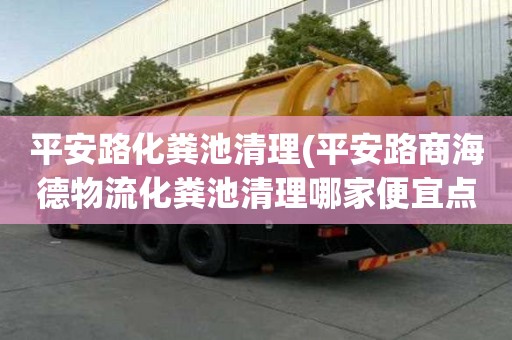 平安路化糞池清理(平安路商海德物流化糞池清理哪家便宜點(diǎn))
