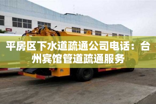 平房區下水道疏通公司電話：臺州賓館管道疏通服務