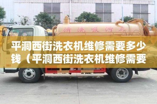 平洞西街洗衣機維修需要多少錢（平洞西街洗衣機維修需要多少錢呢）