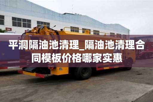 平洞隔油池清理_隔油池清理合同模板價格哪家實惠