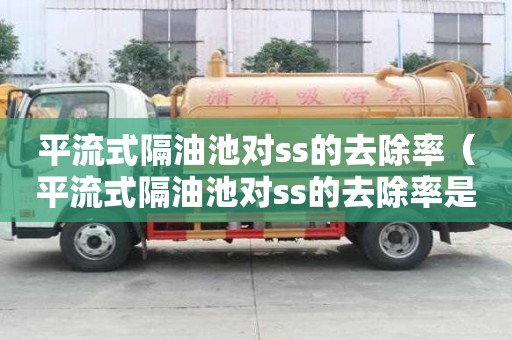 平流式隔油池對ss的去除率（平流式隔油池對ss的去除率是多少）