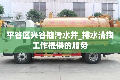 平谷區(qū)興谷抽污水井_排水清掏工作提供的服務(wù)