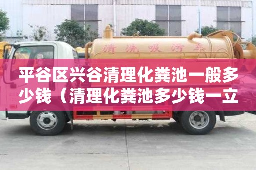 平谷區興谷清理化糞池一般多少錢（清理化糞池多少錢一立方唐山百幫管道疏通專業）