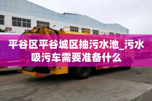平谷區平谷城區抽污水池_污水吸污車需要準備什么