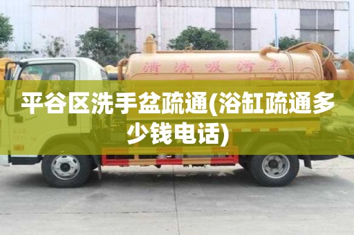 平谷區洗手盆疏通(浴缸疏通多少錢電話)