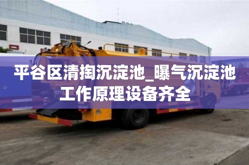 平谷區(qū)清掏沉淀池_曝氣沉淀池工作原理設(shè)備齊全