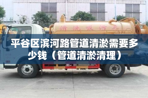 平谷區濱河路管道清淤需要多少錢（管道清淤清理）
