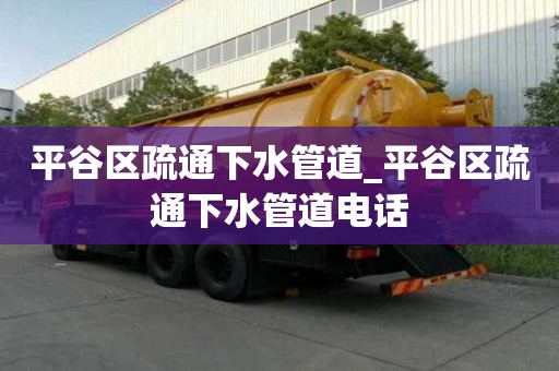 平谷區(qū)疏通下水管道_平谷區(qū)疏通下水管道電話